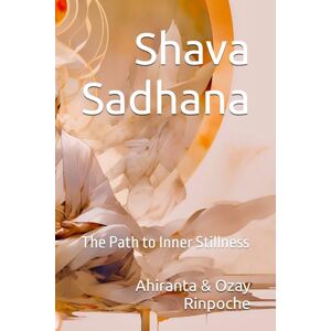 Rinpoche, Ahiranta Shava Sadhana: The Path to Inner Stillness Rinpoche, Ahiranta Shava Sadhana: The Path to Inner Stillness