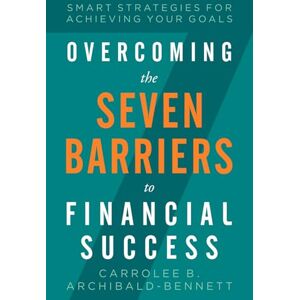 Archibald Bennett, Carrolee B Overcoming The Seven Barriers To Financial Success: Smart Strategies For Achieving Your Goals Archibald Bennett, Carrolee B Overcoming The Seven Barriers To Financial Success: Smart Strategies For Achieving Your Goals