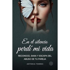 Torres, Antonia En el silencio perdí mi vida: Reconoce, sana y escapa del abuso de tu pareja Torres, Antonia En el silencio perdí mi vida: Reconoce, sana y escapa del abuso de tu pareja
