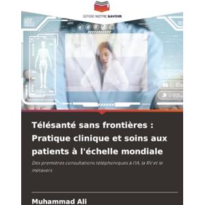 Ali, Muhammad Télésanté sans frontières : Pratique clinique et soins aux patients à l'échelle mondiale: Des premières consultations téléphoniques à l'IA, la RV et le métavers Ali, Muhammad Télésanté sans frontières : Pratique clinique et soins aux patients à l'échelle mondiale: Des premières consultations téléphoniques à l'IA, la RV et le métavers