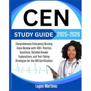 Martinez, Logan CEN Study Guide 2025-2026: Comprehensive Emergency Nursing Exam Review with 400+ Practice Questions, Detailed Answer Explanations, and Test-Taking ... the CEN Certification (Exam Success Guide) Martinez, Logan CEN Study Guide 2025-2026: Comprehensive Emergency Nursing Exam Review with 400+ Practice Questions, Detailed Answer Explanations, and Test-Taking ... the CEN Certification (Exam Success Guide)
