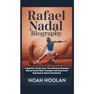 HOOLAN, NOAH RAFAEL NADAL BIOGRAPHY: A Spanish Tennis Icon: The Fearless Champion Whose Grand Slam Triumphs and Clay-Court Supremacy Stand Unmatched HOOLAN, NOAH RAFAEL NADAL BIOGRAPHY: A Spanish Tennis Icon: The Fearless Champion Whose Grand Slam Triumphs and Clay-Court Supremacy Stand Unmatched