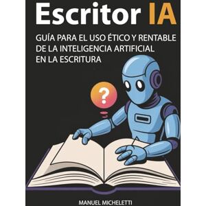 Micheletti, Manuel Escritor IA: Guía para el Uso Ético y Rentable de la Inteligencia Artificial en la Escritura Micheletti, Manuel Escritor IA: Guía para el Uso Ético y Rentable de la Inteligencia Artificial en la Escritura