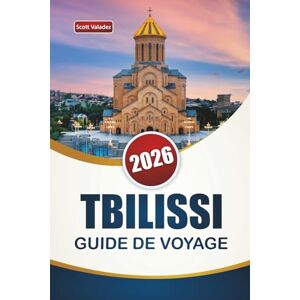 Scott TBILISSI GUIDE DE VOYAGE 2026: Découvrez les principales attractions, les joyaux cachés, les monuments historiques, la cuisine locale et les conseils de voyage dans la capitale de la Géorgie Scott TBILISSI GUIDE DE VOYAGE 2026: Découvrez les principales attractions, les joyaux cachés, les monuments historiques, la cuisine locale et les conseils de voyage dans la capitale de la Géorgie