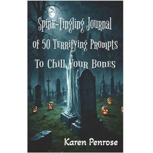 Penrose, Karen Spine-Tingling Journal of 50 Terrifying Prompts to Chill Your Bones: Just the Right Level of Fright to Keep Kids and Teens Writing Excitedly Penrose, Karen Spine-Tingling Journal of 50 Terrifying Prompts to Chill Your Bones: Just the Right Level of Fright to Keep Kids and Teens Writing Excitedly