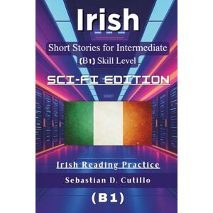 Cutillo, Sebastian D. Irish Short Stories for Intermediate (B1) Skill Level Sci-Fi Edition Irish Reading Practice (Irish Gaelic Short Stories (CEFR Leveled Language Learning)) Cutillo, Sebastian D. Irish Short Stories for Intermediate (B1) Skill Level Sci-Fi Edition Irish Reading Practice (Irish Gaelic Short Stories (CEFR Leveled Language Learning))