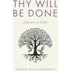 Wigglesworth, Denyse Thy Will Be Done: A Return to Faith Wigglesworth, Denyse Thy Will Be Done: A Return to Faith