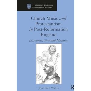 Willis, Jonathan Church Music and Protestantism in Post-Reformation England: Discourses, Sites and Identities (St Andrews Studies in Reformation History) Willis, Jonathan Church Music and Protestantism in Post-Reformation England: Discourses, Sites and Identities (St Andrews Studies in Reformation History)