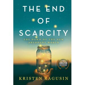 Ragusin, Kristen The End of Scarcity: The Dawn of the New Abundant World Ragusin, Kristen The End of Scarcity: The Dawn of the New Abundant World