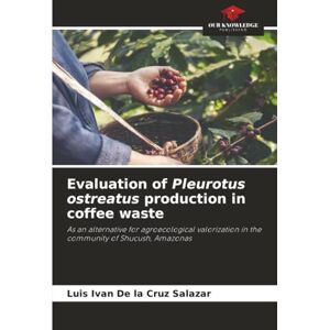 De la Cruz Salazar, Luis Ivan Evaluation of Pleurotus ostreatus production in coffee waste: As an alternative for agroecological valorization in the community of Shucush, Amazonas De la Cruz Salazar, Luis Ivan Evaluation of Pleurotus ostreatus production in coffee waste: As an alternative for agroecological valorization in the community of Shucush, Amazonas