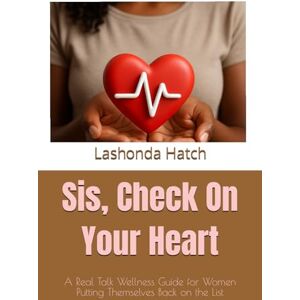 Hatch, Lashonda Tropikana Sis, Check On Your Heart: A Real Talk Wellness Guide for Women Putting Themselves Back on the List Hatch, Lashonda Tropikana Sis, Check On Your Heart: A Real Talk Wellness Guide for Women Putting Themselves Back on the List
