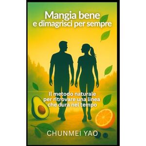Yao, Chunmei Mangia bene e dimagrisci per sempre: Il metodo naturale per ritrovare una linea che dura nel tempo Yao, Chunmei Mangia bene e dimagrisci per sempre: Il metodo naturale per ritrovare una linea che dura nel tempo
