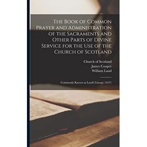Cooper, James 1846-1922 The Book of Common Prayer and Administration of the Sacraments and Other Parts of Divine Service for the Use of the Church of Scotland: Commonly Known as Laud's Liturgy (1637) Cooper, James 1846-1922 The Book of Common Prayer and Administration of the Sacraments and Other Parts of Divine Service for the Use of the Church of Scotland: Commonly Known as Laud's Liturgy (1637)