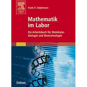Stephenson, Frank H. Mathematik im Labor: Ein Arbeitsbuch für Molekularbiologie und Biotechnologie Stephenson, Frank H. Mathematik im Labor: Ein Arbeitsbuch für Molekularbiologie und Biotechnologie