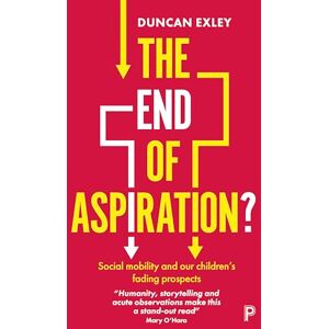 Exley, Duncan The End of Aspiration?: Social Mobility and Our Children’s Fading Prospects Exley, Duncan The End of Aspiration?: Social Mobility and Our Children’s Fading Prospects