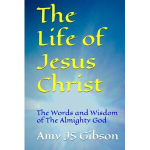 Gibson The Life of Jesus Christ: The Wisdom of The Almighty God Gibson The Life of Jesus Christ: The Wisdom of The Almighty God