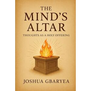 Gbaryea, Joshua The Mind's Altar: Thoughts as a Holy Offering (Prayer and Healing) Gbaryea, Joshua The Mind's Altar: Thoughts as a Holy Offering (Prayer and Healing)