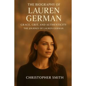 Smith, Christopher The biography of Lauren German: Grace ,Grit And authenticity :The journey Of Lauren German Smith, Christopher The biography of Lauren German: Grace ,Grit And authenticity :The journey Of Lauren German