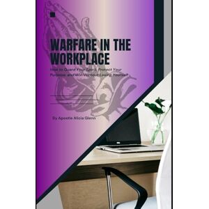 Glenn, Alicia Warfare in the Workplace: How to Guard Your Spirit, Protect Your Purpose, and Win Without Losing Yourself Glenn, Alicia Warfare in the Workplace: How to Guard Your Spirit, Protect Your Purpose, and Win Without Losing Yourself