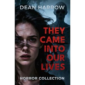 Harrow, Dean They Came Into Our Lives: A Horror Collection of Psychological and Supernatural Stories Harrow, Dean They Came Into Our Lives: A Horror Collection of Psychological and Supernatural Stories