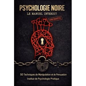 Psychologie Pratique, Institut de Psychologie Noire : Le Manuel Interdit: 50 techniques de manipulation, de persuasion et de lecture mentale pour décoder n'importe qui et ne plus jamais être une victime. Psychologie Pratique, Institut de Psychologie Noire : Le Manuel Interdit: 50 techniques de manipulation, de persuasion et de lecture mentale pour décoder n'importe qui et ne plus jamais être une victime.