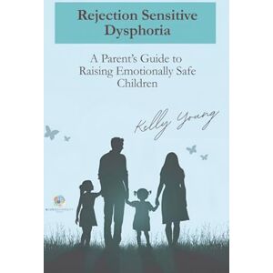 Young, Mrs Kelly Rejection Sensitive Dysphoria: A Parents Guide to Raising Emotionally Safe Children Young, Mrs Kelly Rejection Sensitive Dysphoria: A Parents Guide to Raising Emotionally Safe Children