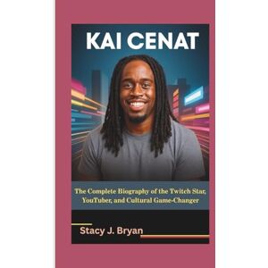 J. Bryan, Stacy KAI CENAT: The Complete Biography of the Twitch Star, YouTuber, and Cultural Game-Changer J. Bryan, Stacy KAI CENAT: The Complete Biography of the Twitch Star, YouTuber, and Cultural Game-Changer