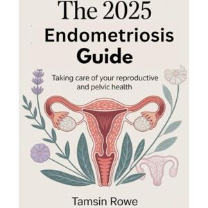 Rowe, Tamsin The 2025 Endometriosis Guide: Taking control of your reproductive and pelvic health Rowe, Tamsin The 2025 Endometriosis Guide: Taking control of your reproductive and pelvic health