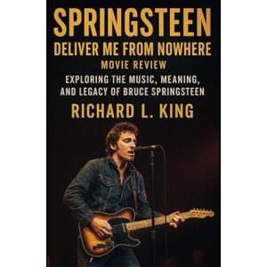 King, Richard L Springsteen: Deliver Me from Nowhere Movie Review: Exploring the Music, Meaning, and Legacy of Bruce Springsteen King, Richard L Springsteen: Deliver Me from Nowhere Movie Review: Exploring the Music, Meaning, and Legacy of Bruce Springsteen