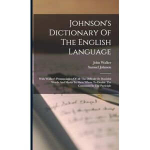 Johnson, Samuel Johnson's Dictionary Of The English Language: With Walker's Pronunciation Of All The Difficult Or Doubtful Words And Marks To Shew Where To Double The Consonant In The Participle Johnson, Samuel Johnson's Dictionary Of The English Language: With Walker's Pronunciation Of All The Difficult Or Doubtful Words And Marks To Shew Where To Double The Consonant In The Participle