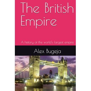 Bugeja, Dr Alex The British Empire: A history of the world's largest empire Bugeja, Dr Alex The British Empire: A history of the world's largest empire