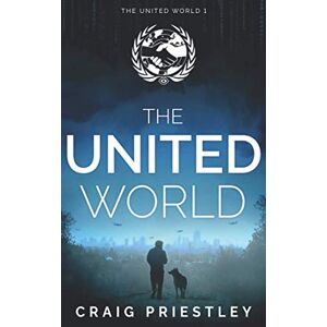 Priestley, Craig The United World: Dystopian Sci-Fi Series: The United World Book 1 Priestley, Craig The United World: Dystopian Sci-Fi Series: The United World Book 1