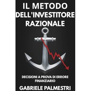 Palmestri, Gabriele Il metodo dell'investitore razionale: Decisioni a prova di errore finanziario: Costruisci un sistema d'investimento basato sulla finanza comportamentale per dominare emotività e bias cognitivi Palmestri, Gabriele Il metodo dell'investitore razionale: Decisioni a prova di errore finanziario: Costruisci un sistema d'investimento basato sulla finanza comportamentale per dominare emotività e bias cognitivi