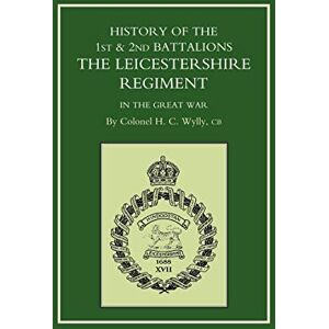 Wylly, CB H. C. History of The 1st & 2nd Battalions The Leicestershire Regiment in the Great War Wylly, CB H. C. History of The 1st & 2nd Battalions The Leicestershire Regiment in the Great War