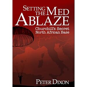 Dixon, Peter Setting the Med Ablaze: Churchill's Secret North African Base: 2 (Special Operations Executive) Dixon, Peter Setting the Med Ablaze: Churchill's Secret North African Base: 2 (Special Operations Executive)