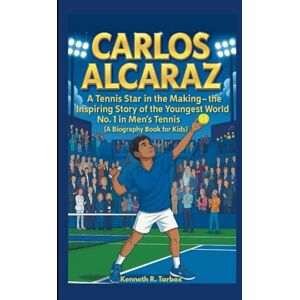 Tarbox, Kenneth R CARLOS ALCARAZ: A Tennis Star in the Making -The Inspiring Story of the Youngest World No. 1 in Men’s Tennis (A Biography Book for Kids) Tarbox, Kenneth R CARLOS ALCARAZ: A Tennis Star in the Making -The Inspiring Story of the Youngest World No. 1 in Men’s Tennis (A Biography Book for Kids)