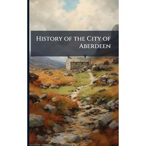 Anonymous History of the City of Aberdeen Anonymous History of the City of Aberdeen