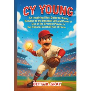 Gray, Betty B. Cy Young: An Inspiring Kids’ Guide for Young Readers to the Baseball Life and Career of One of the Greatest Players in the National Baseball Hall of Fame Gray, Betty B. Cy Young: An Inspiring Kids’ Guide for Young Readers to the Baseball Life and Career of One of the Greatest Players in the National Baseball Hall of Fame