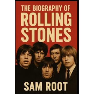 Root, Sam The Biography of Rolling Stones: The Rise, Rebellion, and Reign of the World’s Root, Sam The Biography of Rolling Stones: The Rise, Rebellion, and Reign of the World’s
