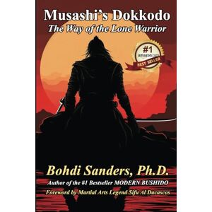 Sanders Ph.D., Bohdi Musashi's Dokkodo: The Way of the Lone Warrior Sanders Ph.D., Bohdi Musashi's Dokkodo: The Way of the Lone Warrior