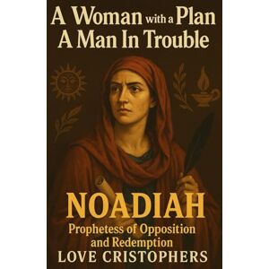 Christophers, Love A Woman with a Plan, A Man In Trouble: Noadiah: Prophetess of Opposition and Redemption Christophers, Love A Woman with a Plan, A Man In Trouble: Noadiah: Prophetess of Opposition and Redemption