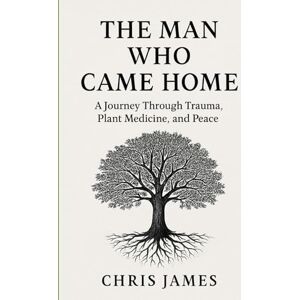 James, Chris The Man Who Came Home: A Journey Through Plant Medicine, Trauma, and Peace James, Chris The Man Who Came Home: A Journey Through Plant Medicine, Trauma, and Peace