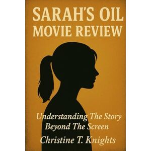 Knights, Christine T. Sarah's Oil Movie Review: Understanding The Story Beyond The Screen Knights, Christine T. Sarah's Oil Movie Review: Understanding The Story Beyond The Screen
