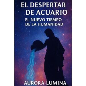 Lumina, Aurora El Despertar de Acuario: El Nuevo Tiempo de la Humanidad Lumina, Aurora El Despertar de Acuario: El Nuevo Tiempo de la Humanidad