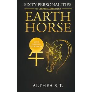 S.T., Althea 60 PERSONALITY TYPES OF CHINESE ASTROLOGY: EARTH HORSE S.T., Althea 60 PERSONALITY TYPES OF CHINESE ASTROLOGY: EARTH HORSE