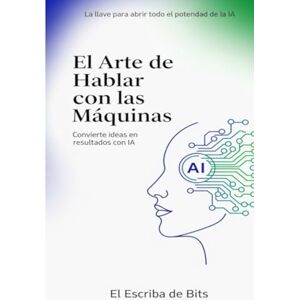de Bits, El Escriba El Arte de Hablar con las Máquinas: Guía Completa de Prompt Engineering de Bits, El Escriba El Arte de Hablar con las Máquinas: Guía Completa de Prompt Engineering