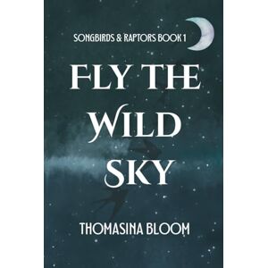 Bloom, Thomasina Fly the Wild Sky: A Dystopian Young Adult Novel (Songbirds & Raptors, Book 1) Bloom, Thomasina Fly the Wild Sky: A Dystopian Young Adult Novel (Songbirds & Raptors, Book 1)