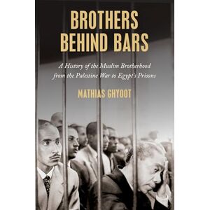 Ghyoot, Mathias Brothers Behind Bars: A History of the Muslim Brotherhood from the Palestine War to Egypt's Prisons Ghyoot, Mathias Brothers Behind Bars: A History of the Muslim Brotherhood from the Palestine War to Egypt's Prisons