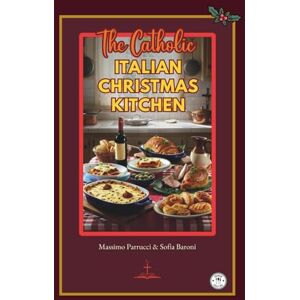Baroni, Sofia The Catholic Italian Christmas Kitchen: Authentic Recipes and Sacred Traditions from Advent to Epiphany Baroni, Sofia The Catholic Italian Christmas Kitchen: Authentic Recipes and Sacred Traditions from Advent to Epiphany
