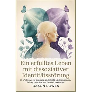 Rowen, Daxon Ein erfülltes Leben mit dissoziativer Identitätsstörung: 30 Werkzeuge zur Genesung, um Stabilität wiederzuerlangen, Heilung zu fördern und Ganzheit zu erlangen Rowen, Daxon Ein erfülltes Leben mit dissoziativer Identitätsstörung: 30 Werkzeuge zur Genesung, um Stabilität wiederzuerlangen, Heilung zu fördern und Ganzheit zu erlangen